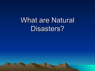 What are Natural
  Disasters?
 