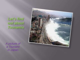 Let’s find
 out about
 Tsunamis



A picture of
a Tsunami
 in Japan
 