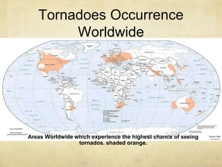 Tornadoes Occurrence
Worldwide
Areas Worldwide which experience the highest chance of seeing
tornados. shaded orange.
 