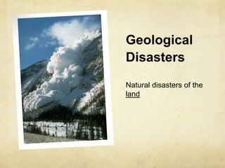 Geological
Disasters
Natural disasters of the
land
 