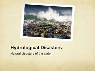 Hydrological Disasters
Natural disasters of the water
 