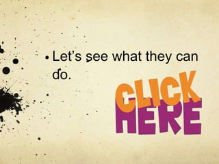 Let’s see what they can
do.
 