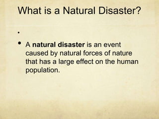 What is a Natural Disaster?
•
• A natural disaster is an event
caused by natural forces of nature
that has a large effect on the human
population.
 