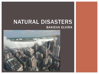 NATURAL DISASTERS
BAKIEVA ELVIRA

 