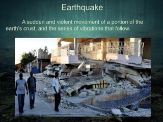 Earthquake 
A sudden and violent movement of a portion of the 
earth’s crust, and the series of vibrations that follow. 
 