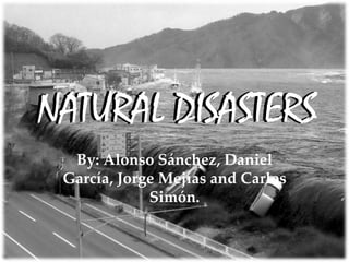 NATURAL DISASTERS
By: Alonso Sánchez, Daniel
García, Jorge Mejías and Carlos
Simón.
NATURAL DISASTERS
 