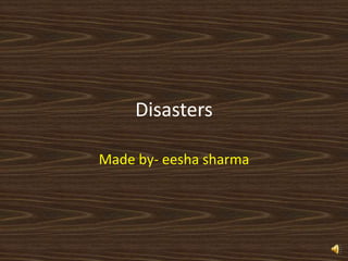 Disasters
Made by- eesha sharma
 