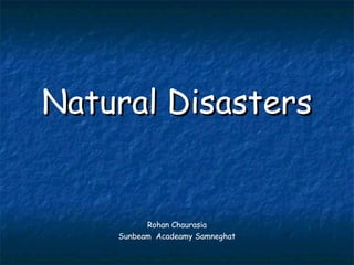 Natural DisastersNatural Disasters
Rohan Chaurasia
Sunbeam Acadeamy Samneghat
 