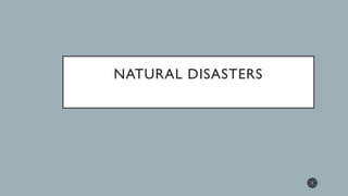 NATURAL DISASTERS
1
 
