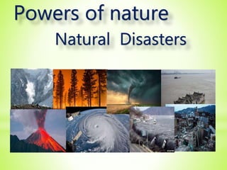 Powers of nature
Natural Disasters
 