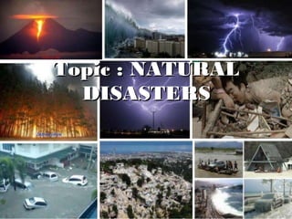 1
Topic : NATURAL
Topic : NATURAL
DISASTERS
DISASTERS
 