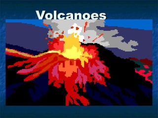 Volcanoes
A volcanic eruption is the spurting out of
gases and hot lava from an opening in the
Earth’s crust.

Pressure from deep inside the Earth
forces ash, gas and molten rock to the
surface.
 