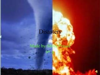 Disasters
Made by-Shiva Prasad
9th A
 