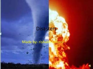 Disasters
Made by- rishabh chopra
 