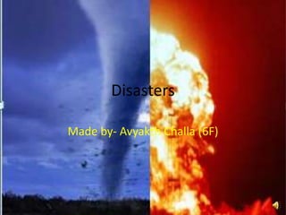 Disasters

Made by- Avyakth Challa (6F)
 