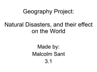 Geography Project: Natural Disasters, and their effect on the World Made by: Malcolm Sant 3.1 