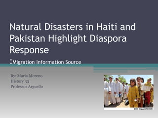Natural Disasters in Haiti and Pakistan Highlight Diaspora Response :Migration Information Source By: Maria Moreno  History 33  Professor Arguello  