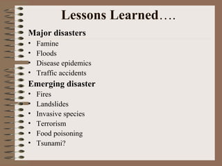 Lessons Learned….
Major disasters
•
•
•
•

Famine
Floods
Disease epidemics
Traffic accidents

Emerging disaster
•
•
•
•
•
•

Fires
Landslides
Invasive species
Terrorism
Food poisoning
Tsunami?

 
