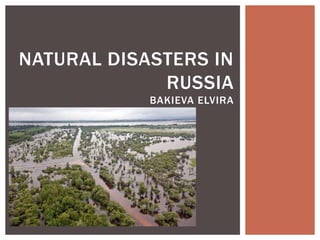 NATURAL DISASTERS IN
RUSSIA
BAKIEVA ELVIRA

 
