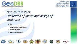 12/31/2023 1
12/31/2023 1
12/31/2023 1
Natural disasters:
Evaluation of losses and design of
structures
• BY:
• University of West Attica
• PRESENTED BY:
• Nikos Pnevmatikos
 