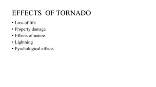 EFFECTS OF TORNADO
• Loss of life
• Property damage
• Effects of nature
• Lightning
• Pyschological effects
 