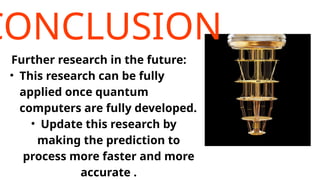 CONCLUSION
Further research in the future:
• This research can be fully
applied once quantum
computers are fully developed.
• Update this research by
making the prediction to
process more faster and more
accurate .
 