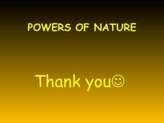 POWERS OF NATURE




Thank you
 