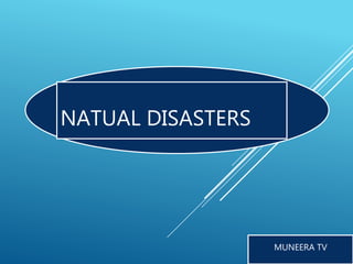 NATUAL DISASTERS
MUNEERA TV
 