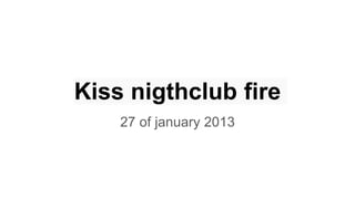 Kiss nigthclub fire
27 of january 2013
 