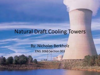 Natural Draft Cooling Towers

      By: Nicholas Berkholz
        ENG 3060 Section 003
 