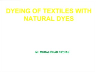 DYEING OF TEXTILES WITH
     NATURAL DYES
               Let’s shake hand with Nature…




       Mr. MURALIDHAR PATHAK




                       www.themegallery.com   LOGO
 
