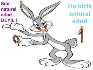n kiçikƏ
natural
d də ə
Sıfır
natural
ədəd
DEYİL !
 