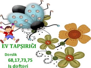 EV TAPŞIRIĞI
D rslikə
68,17,73,75
Iş d ft riə ə
 