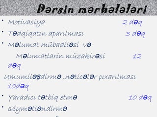 D rsin m rh l l riə ə ə ə ə
• Motivasiya 2 d qə
• T dqiqatın aparılmasıə 3 d qə
• M lumat mübadil si və ə ə
M lumatlarin müzakir siə ə 12
d qə
Umumil dirm ,n tic l r çıxarılmasıəş ə ə ə ə
10d qə
• Yaradıcı t tbiq etmə ə 10 d qə
• Qiym tl ndirmə ə ə
 
