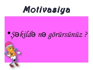 MotivasiyaMotivasiya
•Ş kild n görürsünüz ?ə ə ə
 