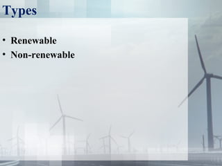 Types
• Renewable
• Non-renewable
 