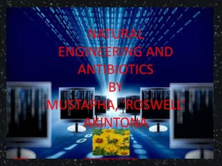 NATURAL
ENGINEERING AND
ANTIBIOTICS
BY
MUSTAPHA, ‘ROSWELL’
AKINTONA
4/6/2018 Natural Engineering and Antibiotics 1
 
