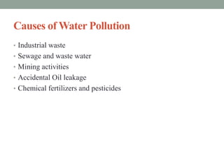 Causes of Water Pollution
• Industrial waste
• Sewage and waste water
• Mining activities
• Accidental Oil leakage
• Chemical fertilizers and pesticides
 