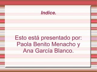 Indice. Esto está presentado por: Paola Benito Menacho y Ana García Blanco. 