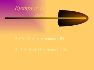 Ejemplos de operaciones cerradas 2 + 6 = 8, el 8 pertenece a IN. 5 · 3 = 15, el 15 pertenece a IN. 