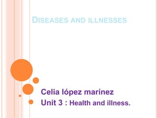 DISEASES AND ILLNESSES
Celia lópez marínez
Unit 3 : Health and illness.
 