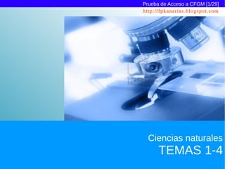 Prueba de Acceso a CFGM [1/29]
http://fpkanarias.blogspot.com




  Ciencias naturales
      TEMAS 1-4
 