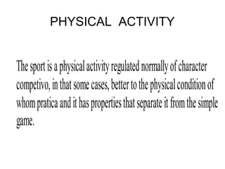 PHYSICAL ACTIVITY
.
Thesportisaphysicalactivityregulatednormallyofcharacter
competivo,inthatsomecases,bettertothephysicalconditionof
whompraticaandithaspropertiesthatseparateitfromthesimple
game.