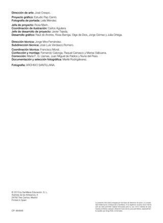 © 2015 by Santillana Educación, S. L.
Avenida de los Artesanos, 6
28760 Tres Cantos, Madrid
Printed in Spain
CP: 664848
La presente obra está protegida por las leyes de derechos de autor y su propie-
dad intelectual le corresponde a Santillana. A los legítimos usuarios de la misma
solo les está permitido realizar fotocopias para su uso como material de aula.
Queda prohibida cualquier utilización fuera de los usos permitidos, especialmen-
te aquella que tenga fines comerciales.
Dirección de arte: José Crespo.
Proyecto gráfico: Estudio Pep Carrió.
Fotografía de portada: Leila Méndez.
Jefa de proyecto: Rosa Marín.
Coordinación de ilustración: Carlos Aguilera.
Jefe de desarrollo de proyecto: Javier Tejeda.
Desarrollo gráfico: Raúl de Andrés, Rosa Barriga, Olga de Dios, Jorge Gómez y Julia Ortega.
Dirección técnica: Jorge Mira Fernández.
Subdirección técnica: José Luis Verdasco Romero.
Coordinación técnica: Francisco Moral.
Confección y montaje: Fernando Calonga, Raquel Carrasco y Marisa Valbuena.
Corrección: María F. G. Llamas, Juan Miguel de Pablos y Nuria del Peso.
Documentación y selección fotográfica: Marilé Rodrigálvarez.
Fotografía: ARCHIVO SANTILLANA.
 
