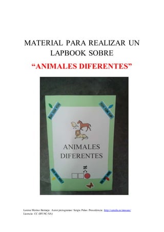 Lorena Merino Bermejo. Autor pictogramas: Sergio Palao. Procedencia: http://catedu.es/arasaac/
Licencia: CC (BY-NC-SA)
MATERIAL PARA REALIZAR UN
LAPBOOK SOBRE
“ANIMALES DIFERENTES”
 