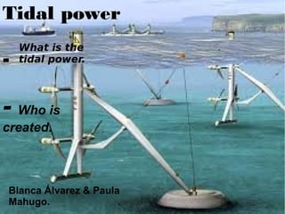 Tidal power
-
Blanca Álvarez & Paula
Mahugo.
What is the
tidal power.
-
- Who is
created.
 