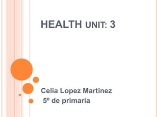 HEALTH UNIT: 3
Celia Lopez Martinez
5º de primaria
 