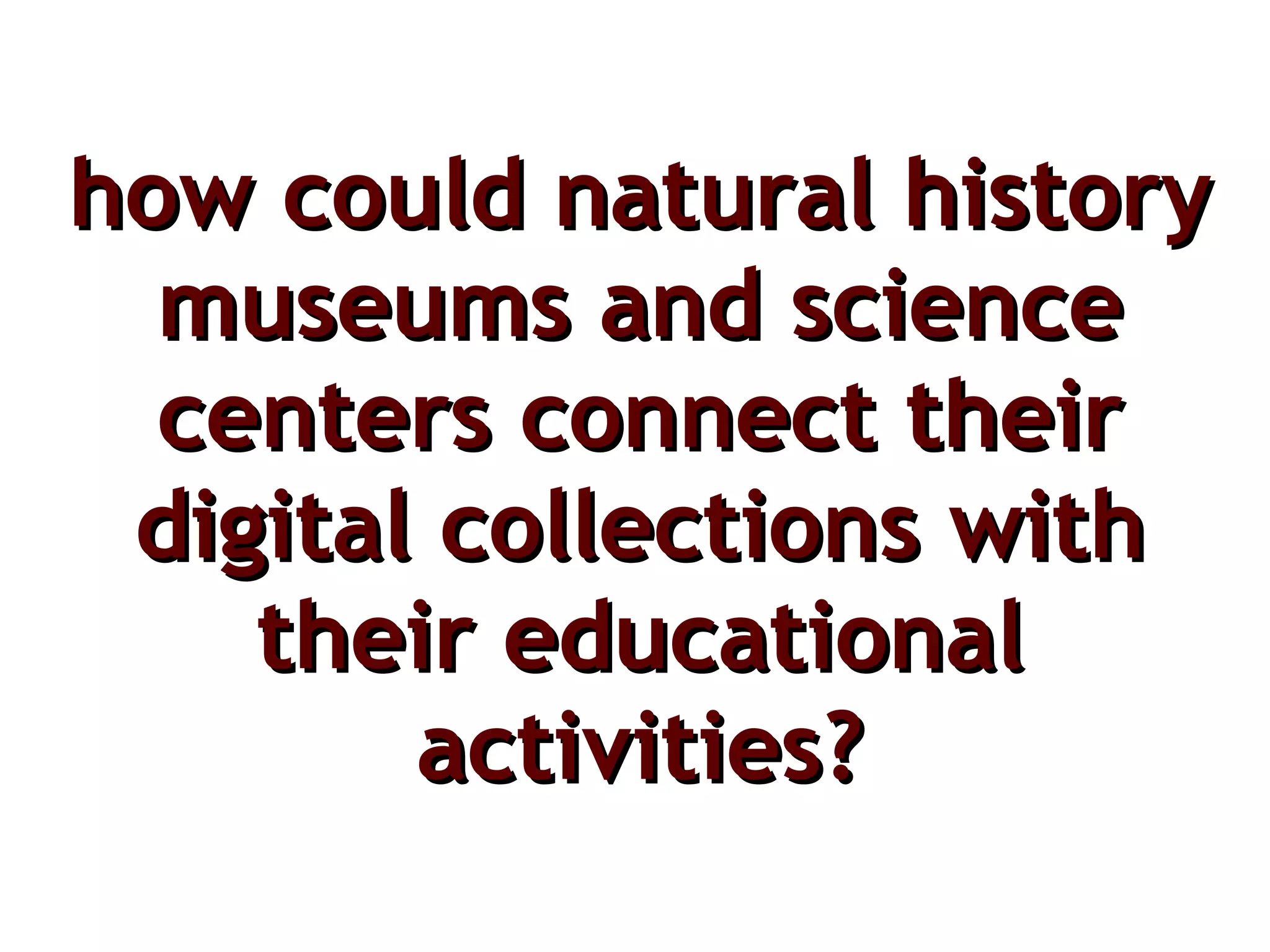 how could natural history museums and science centers connect  their  digital  collections  with their educational activities? 