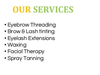 • Eyebrow Threading
• Brow & Lash tinting
• Eyelash Extensions
• Waxing
• Facial Therapy
• Spray Tanning
OUR SERVICES
 