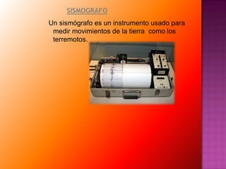 SISMOGRAFOUn sismógrafo es un instrumento usado para         medir movimientos de la tierra  como los terremotos. 